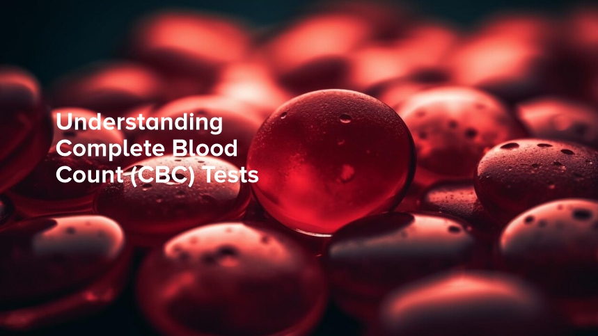Understanding Complete Blood Count (CBC) Tests: What You Need to Know