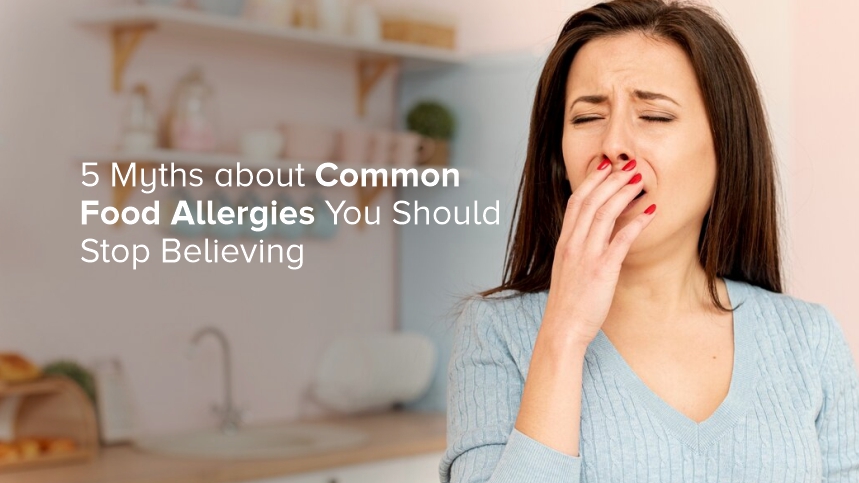 5 Myths about Common Food Allergies You Should Stop Believing