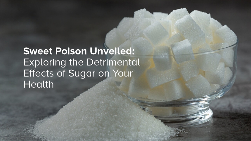 Sweet Poison Unveiled: Exploring the Detrimental Effects of Sugar on Your Health