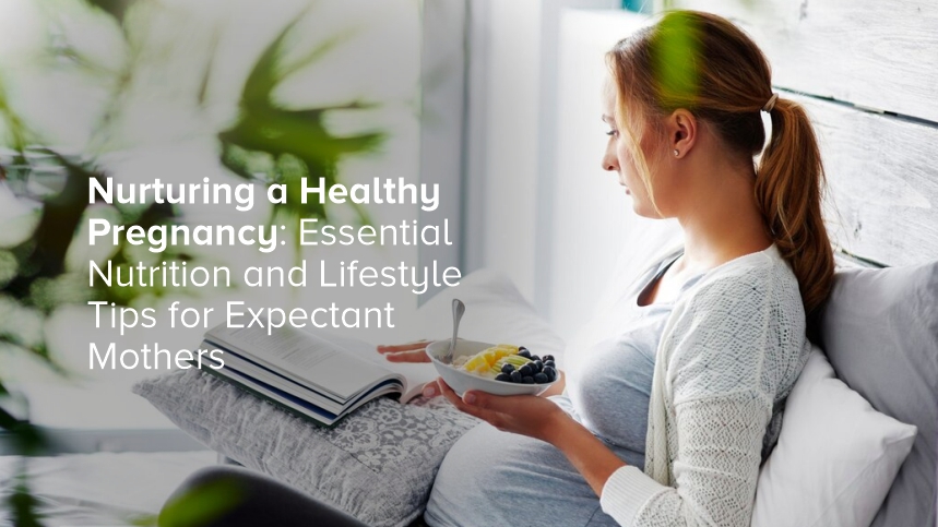 Nurturing a Healthy Pregnancy: Essential Nutrition and Lifestyle Tips for Expectant Mothers