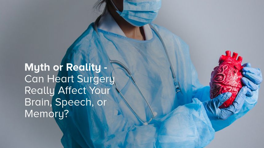 Myth or Reality – Can Heart Surgery Really Affect Your Brain, Speech, or Memory?