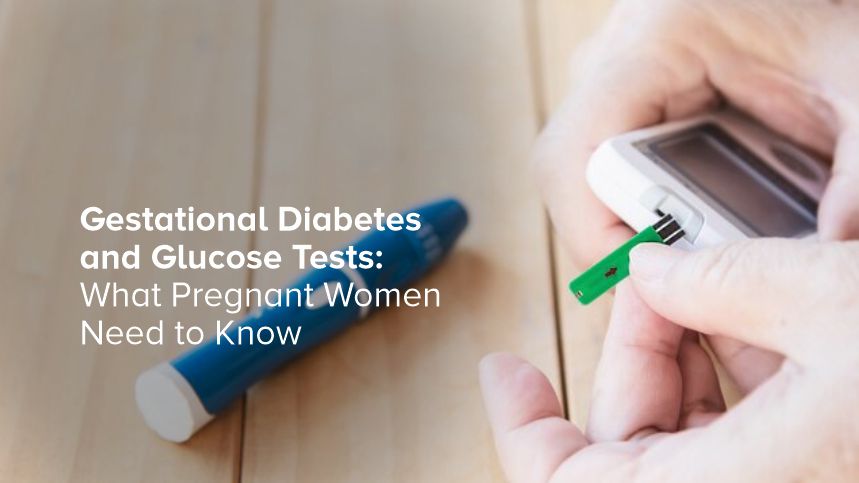 Gestational Diabetes and Glucose Tests: What Pregnant Women Need to Know